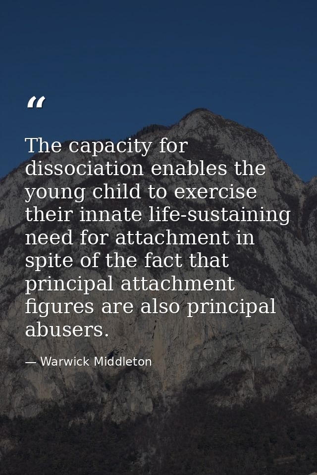 The capacity for dissociation enables the young child to exercise their innate life-sustaining need for attachment in sp — Warwick Middleton