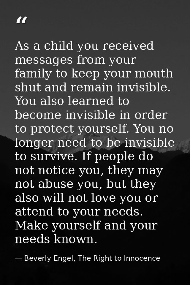 As a child you received messages from your family to keep your mouth shut and remain invisible. You also learned to beco — Beverly Engel, The Right to Innocence