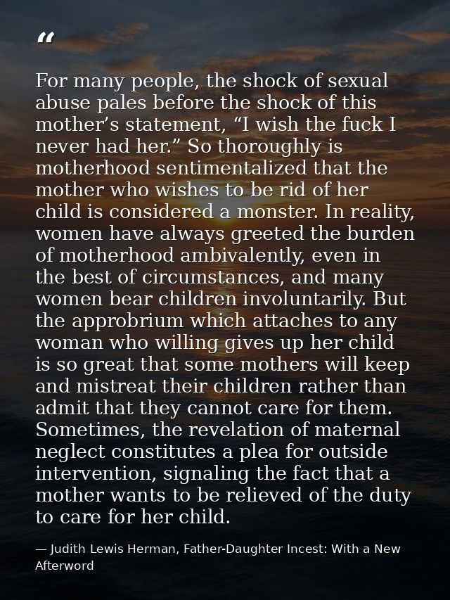 For many people, the shock of sexual abuse pales before the shock of this mother’s statement, “I wish the fuck I never h — Judith Lewis Herman, Father-Daughter Incest: With a New Afterword