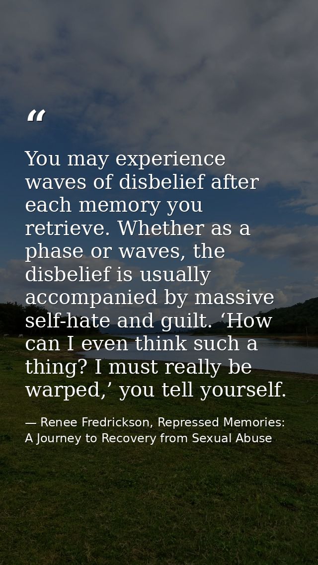 You may experience waves of disbelief after each memory you retrieve. Whether as a phase or waves, the disbelief is usua — Renee Fredrickson, Repressed Memories: A Journey to Recovery from Sexual Abuse
