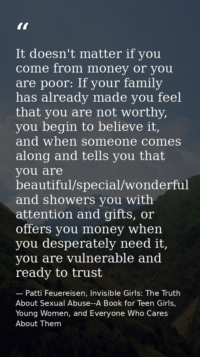 It doesn't matter if you come from money or you are poor: If your family has already made you feel that you are not wort — Patti Feuereisen, Invisible Girls: The Truth About Sexual Abuse--A Book for Teen Girls, Young Women, and Everyone Who Cares About Them