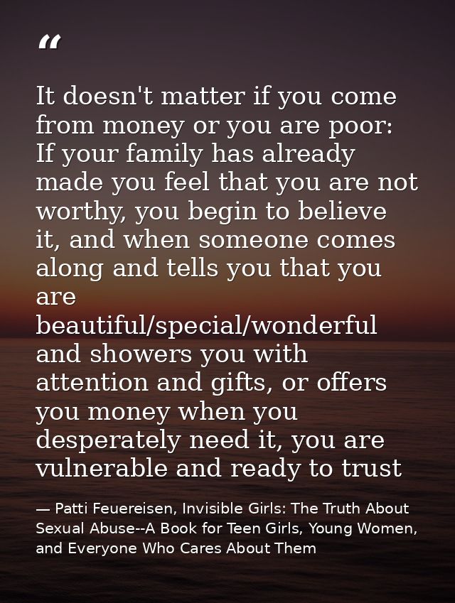 It doesn't matter if you come from money or you are poor: If your family has already made you feel that you are not wort — Patti Feuereisen, Invisible Girls: The Truth About Sexual Abuse--A Book for Teen Girls, Young Women, and Everyone Who Cares About Them