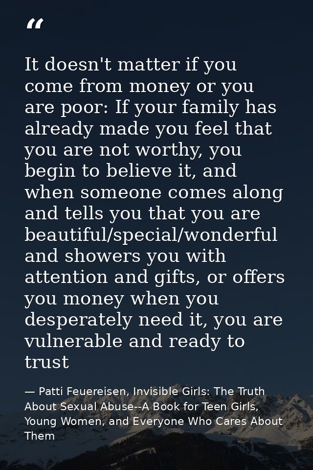 It doesn't matter if you come from money or you are poor: If your family has already made you feel that you are not wort — Patti Feuereisen, Invisible Girls: The Truth About Sexual Abuse--A Book for Teen Girls, Young Women, and Everyone Who Cares About Them