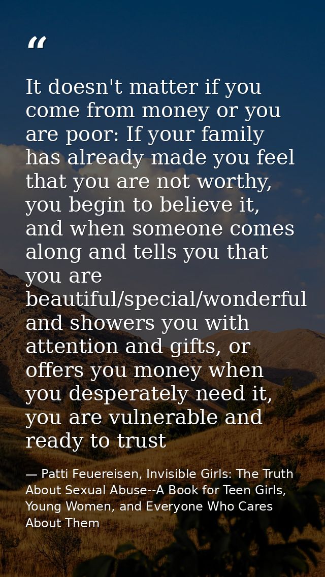 It doesn't matter if you come from money or you are poor: If your family has already made you feel that you are not wort — Patti Feuereisen, Invisible Girls: The Truth About Sexual Abuse--A Book for Teen Girls, Young Women, and Everyone Who Cares About Them