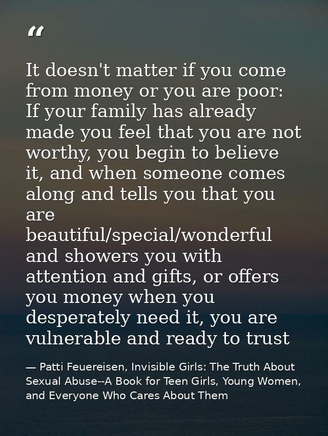 It doesn't matter if you come from money or you are poor: If your family has already made you feel that you are not wort — Patti Feuereisen, Invisible Girls: The Truth About Sexual Abuse--A Book for Teen Girls, Young Women, and Everyone Who Cares About Them