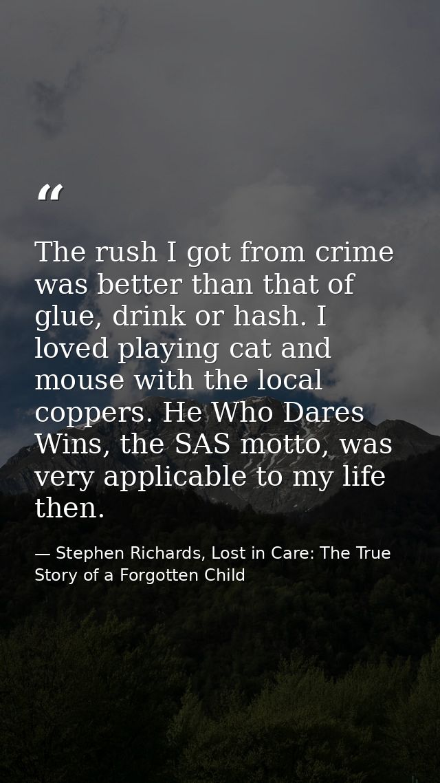The rush I got from crime was better than that of glue, drink or hash. I loved playing cat and mouse with the local copp — Stephen Richards, Lost in Care: The True Story of a Forgotten Child