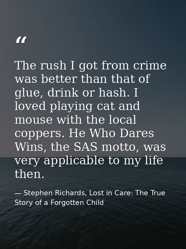 The rush I got from crime was better than that of glue, drink or hash. I loved playing cat and mouse with the local copp — Stephen Richards, Lost in Care: The True Story of a Forgotten Child