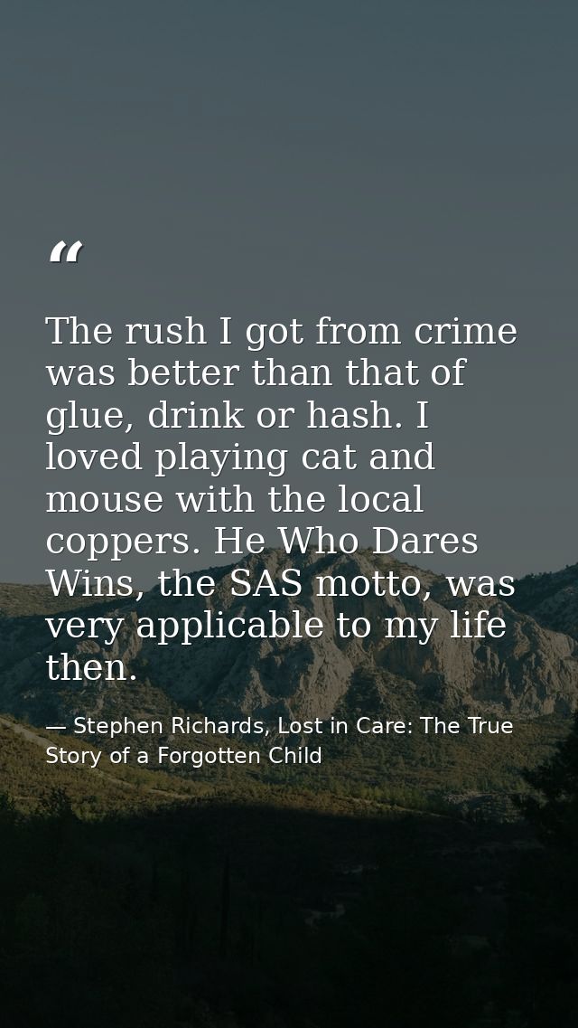 The rush I got from crime was better than that of glue, drink or hash. I loved playing cat and mouse with the local copp — Stephen Richards, Lost in Care: The True Story of a Forgotten Child
