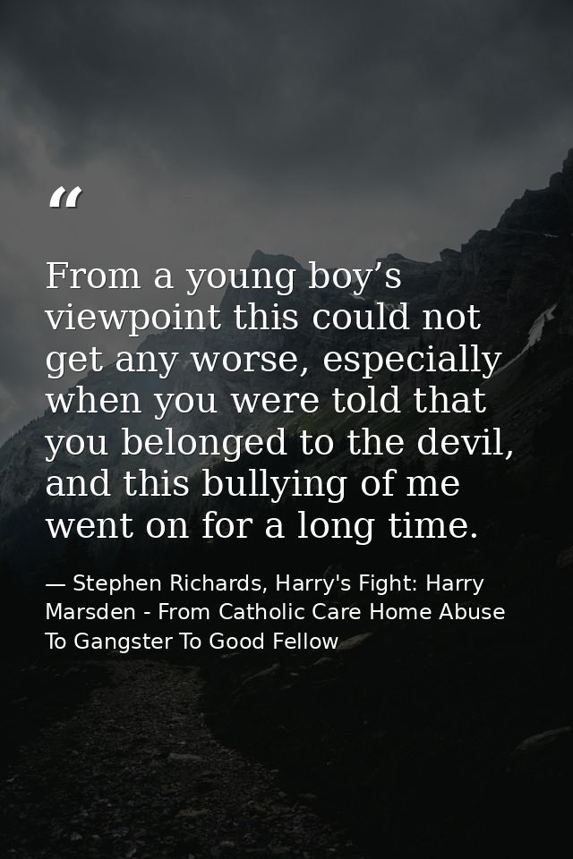 From a young boy’s viewpoint this could not get any worse, especially when you were told that you belonged to the devil, — Stephen Richards, Harry's Fight: Harry Marsden - From Catholic Care Home Abuse To Gangster To Good Fellow
