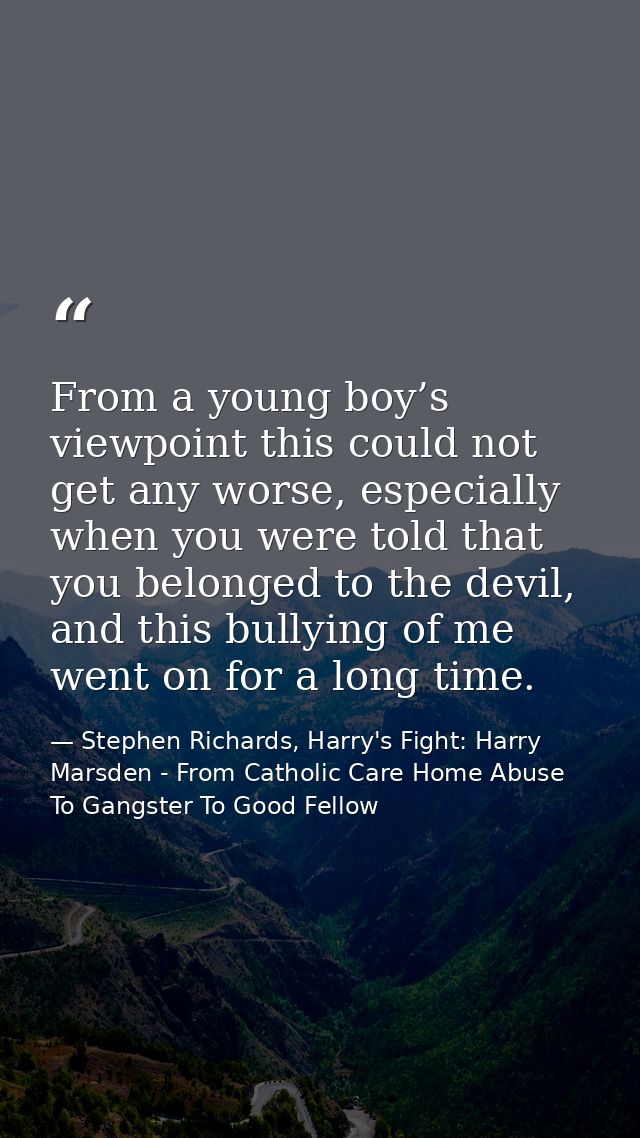 From a young boy’s viewpoint this could not get any worse, especially when you were told that you belonged to the devil, — Stephen Richards, Harry's Fight: Harry Marsden - From Catholic Care Home Abuse To Gangster To Good Fellow