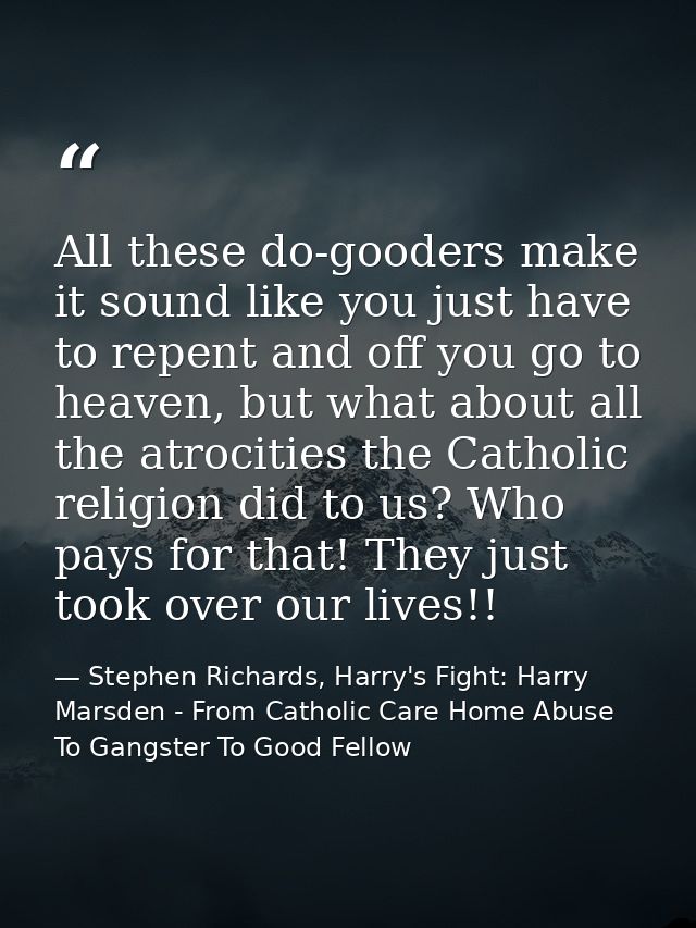 All these do-gooders make it sound like you just have to repent and off you go to heaven, but what about all the atrocit — Stephen Richards, Harry's Fight: Harry Marsden - From Catholic Care Home Abuse To Gangster To Good Fellow
