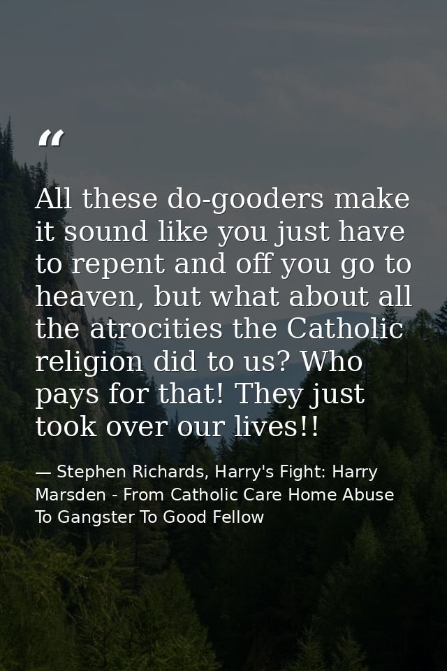 All these do-gooders make it sound like you just have to repent and off you go to heaven, but what about all the atrocit — Stephen Richards, Harry's Fight: Harry Marsden - From Catholic Care Home Abuse To Gangster To Good Fellow