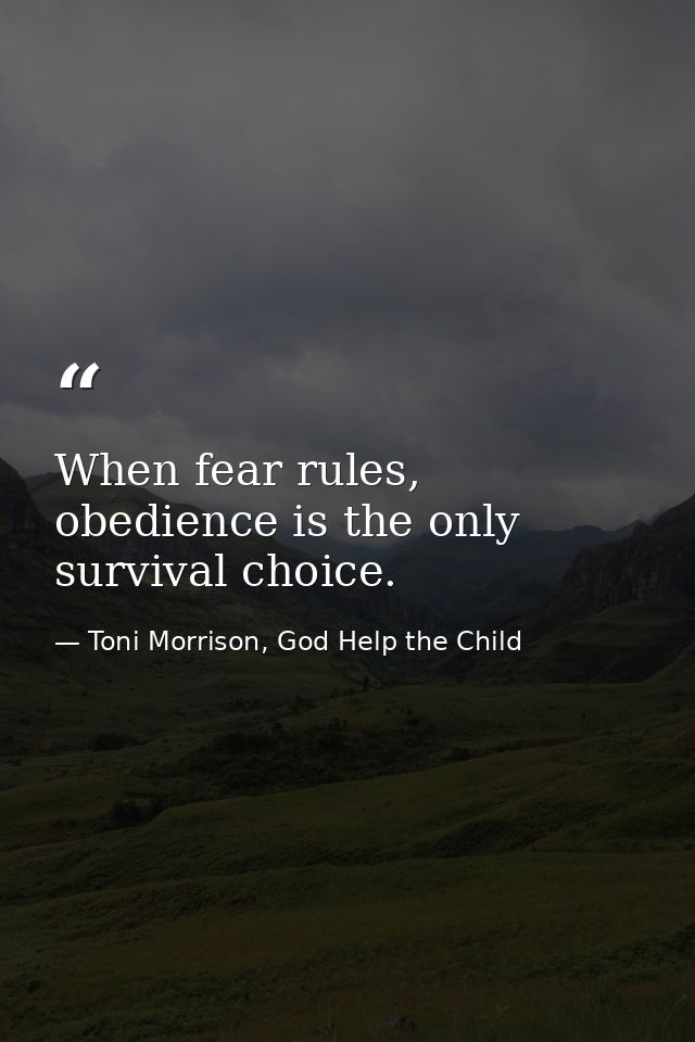 When fear rules, obedience is the only survival choice. — Toni Morrison, God Help the Child