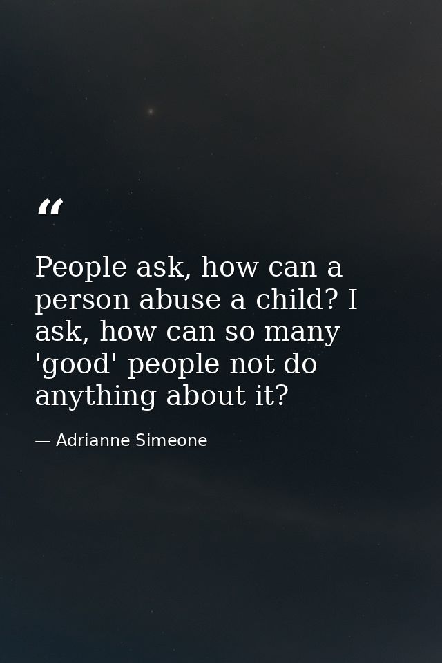 People ask, how can a person abuse a child? I ask, how can so many 'good' people not do anything about it? — Adrianne Simeone