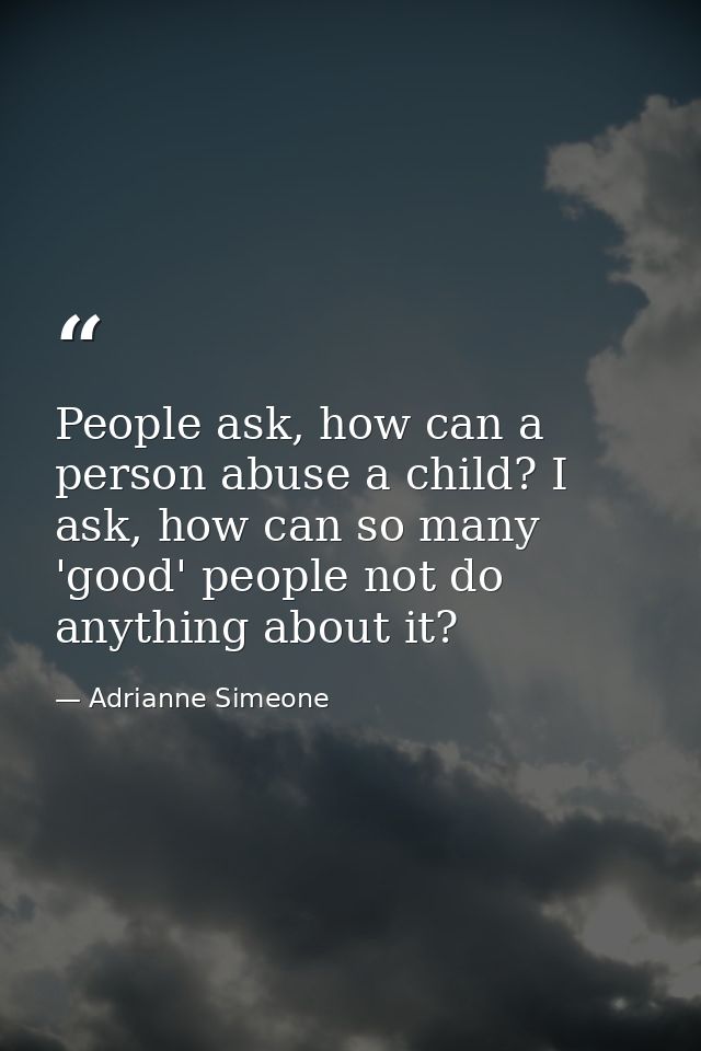 People ask, how can a person abuse a child? I ask, how can so many 'good' people not do anything about it? — Adrianne Simeone
