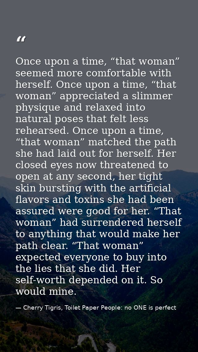Once upon a time, “that woman” seemed more comfortable with herself. Once upon a time, “that woman” appreciated a slimme — Cherry Tigris, Toilet Paper People: no ONE is perfect