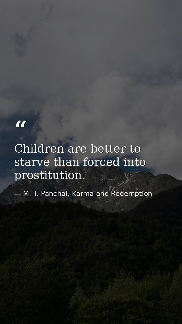 Children are better to starve than forced into prostitution. — M. T. Panchal, Karma and Redemption