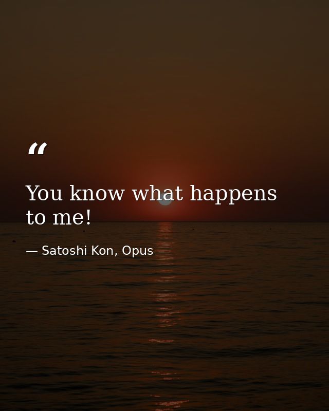 You know what happens to me! — Satoshi Kon, Opus