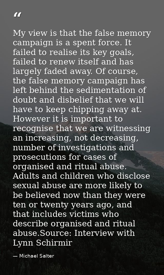 My view is that the false memory campaign is a spent force. It failed to realise its key goals, failed to renew itself a — Michael Salter