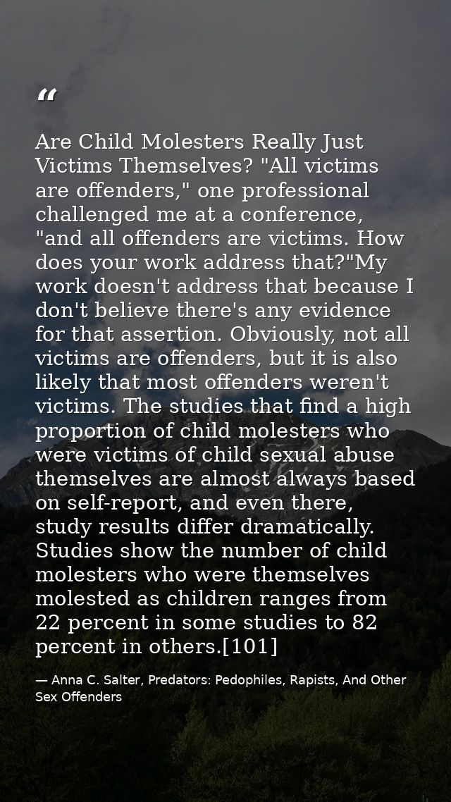 Are Child Molesters Really Just Victims Themselves? "All victims are offenders," one professional challenged me at a con — Anna C. Salter, Predators: Pedophiles, Rapists, And Other Sex Offenders