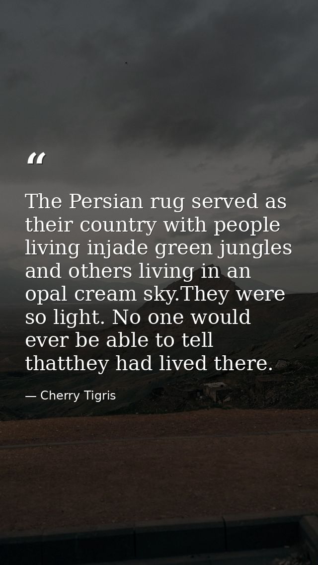 The Persian rug served as their country with people living injade green jungles and others living in an opal cream sky.T — Cherry Tigris