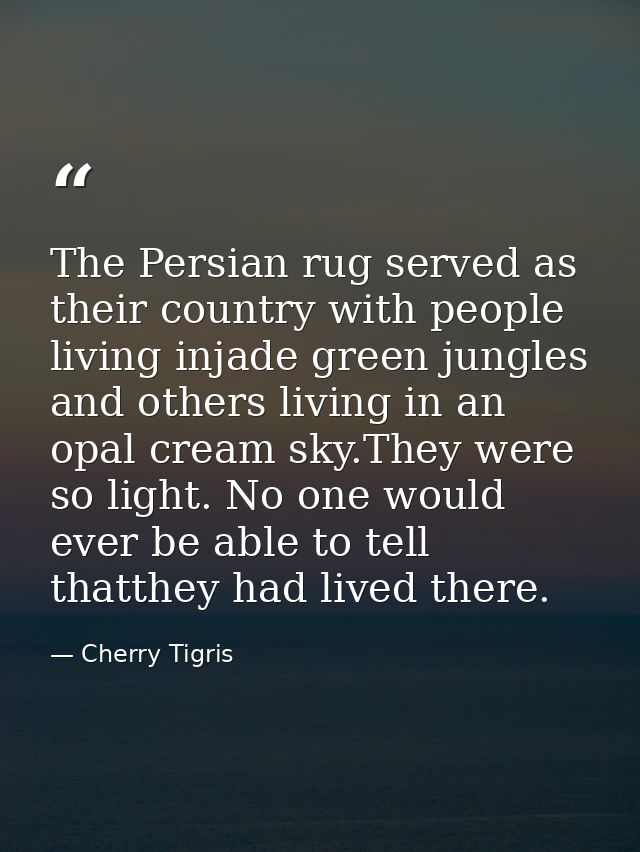 The Persian rug served as their country with people living injade green jungles and others living in an opal cream sky.T — Cherry Tigris