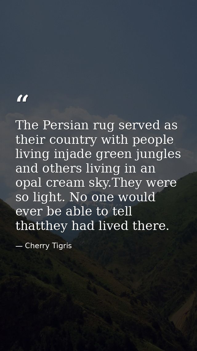The Persian rug served as their country with people living injade green jungles and others living in an opal cream sky.T — Cherry Tigris