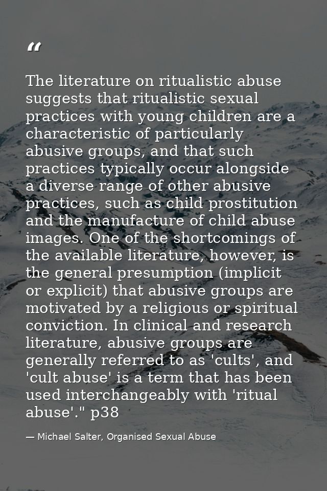The literature on ritualistic abuse suggests that ritualistic sexual practices with young children are a characteristic  — Michael Salter, Organised Sexual Abuse