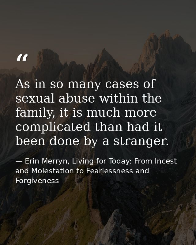 As in so many cases of sexual abuse within the family, it is much more complicated than had it been done by a stranger. — Erin Merryn, Living for Today: From Incest and Molestation to Fearlessness and Forgiveness