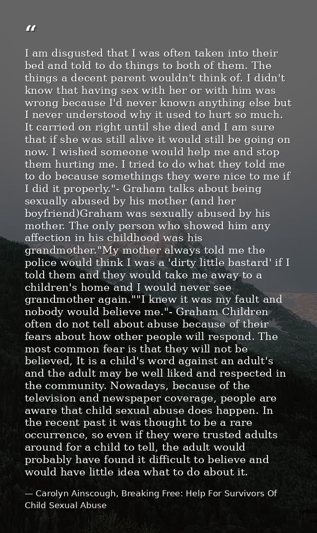 I am disgusted that I was often taken into their bed and told to do things to both of them. The things a decent parent w — Carolyn Ainscough, Breaking Free: Help For Survivors Of Child Sexual Abuse