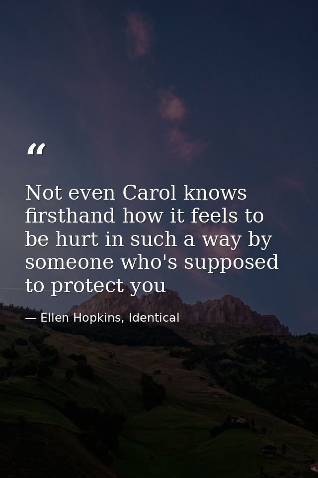 Not even Carol knows firsthand how it feels to be hurt in such a way by someone who's supposed to protect you — Ellen Hopkins, Identical