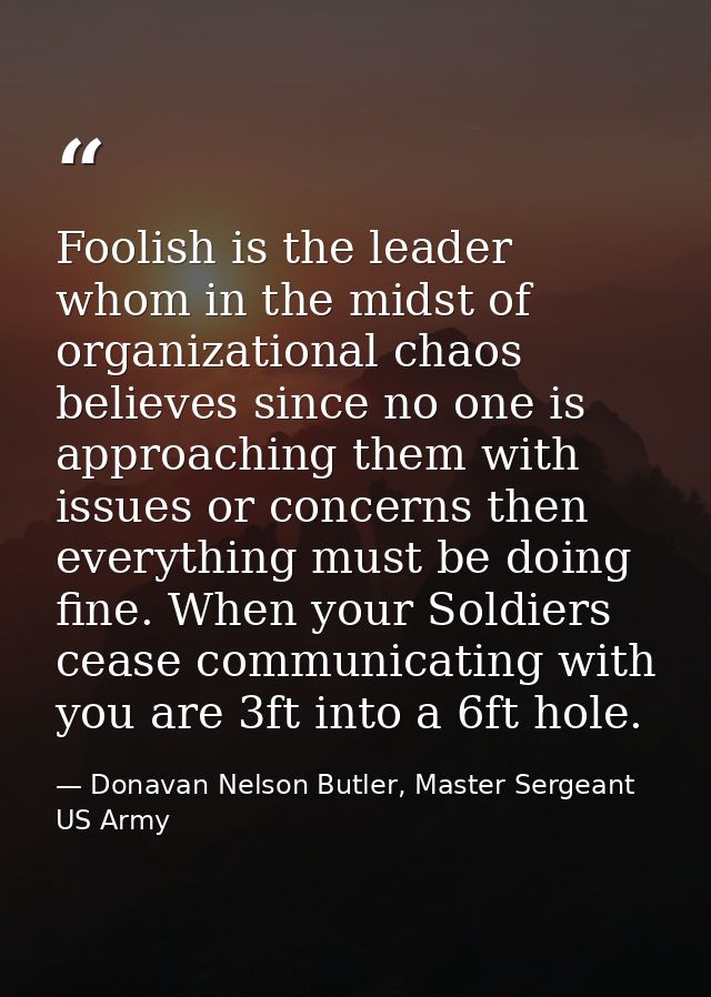 Foolish is the leader whom in the midst of organizational chaos believes since no one is approaching them with issues or — Donavan Nelson Butler, Master Sergeant US Army