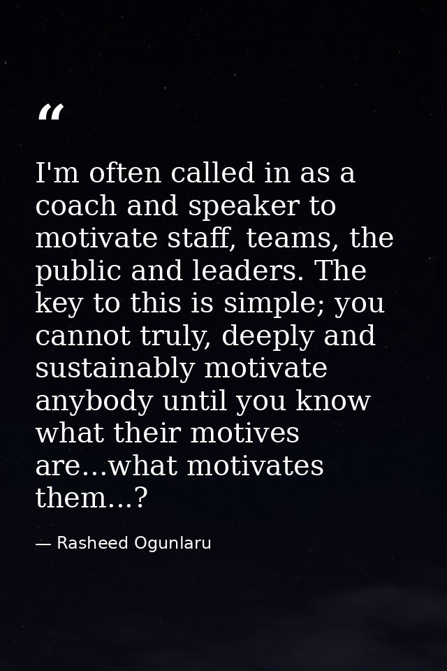 I'm often called in as a coach and speaker to motivate staff, teams, the public and leaders. The key to this is simple;  — Rasheed Ogunlaru