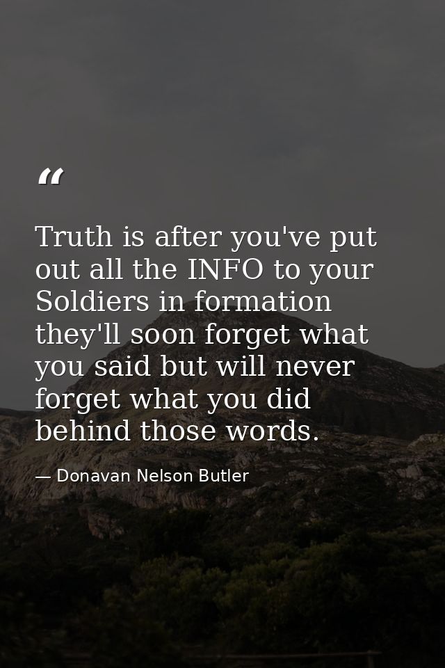 Truth is after you've put out all the INFO to your Soldiers in formation they'll soon forget what you said but will neve — Donavan Nelson Butler