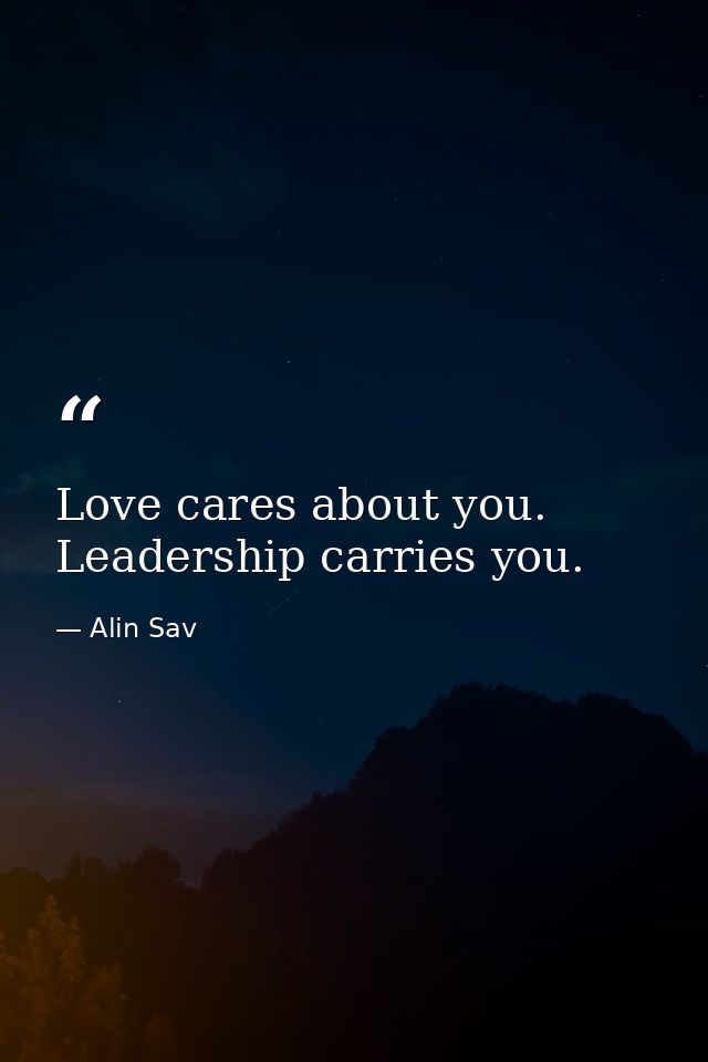 Love cares about you. Leadership carries you. — Alin Sav