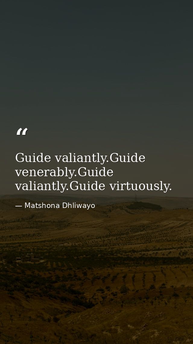 Guide valiantly.Guide venerably.Guide valiantly.Guide virtuously. — Matshona Dhliwayo