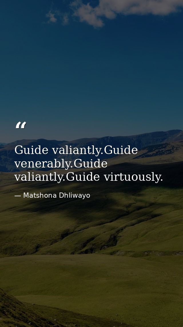 Guide valiantly.Guide venerably.Guide valiantly.Guide virtuously. — Matshona Dhliwayo