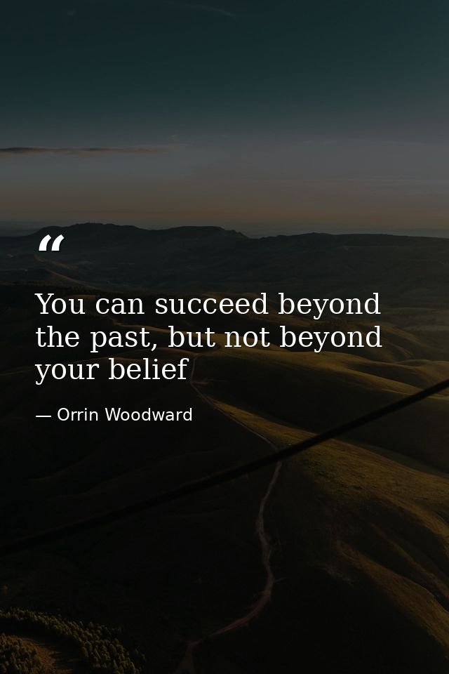 You can succeed beyond the past, but not beyond your belief — Orrin Woodward