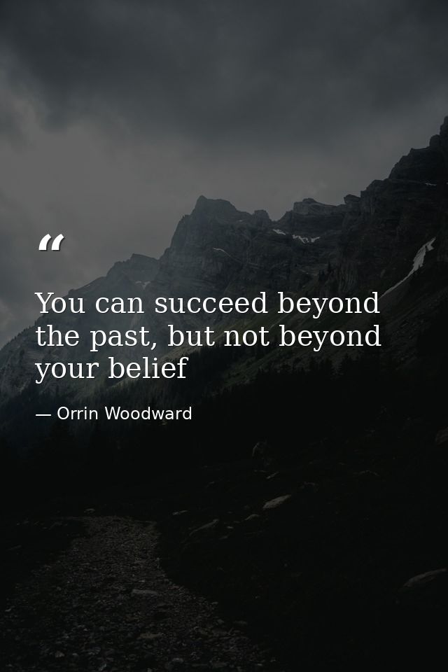 You can succeed beyond the past, but not beyond your belief — Orrin Woodward