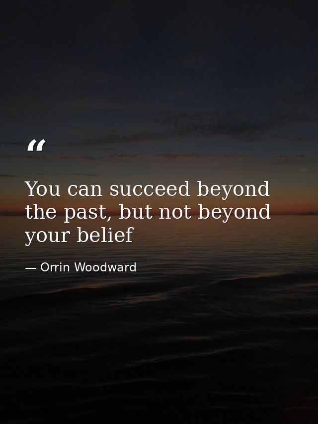 You can succeed beyond the past, but not beyond your belief — Orrin Woodward