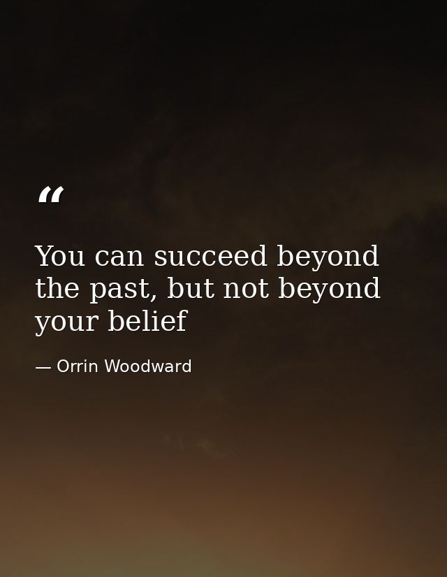 You can succeed beyond the past, but not beyond your belief — Orrin Woodward