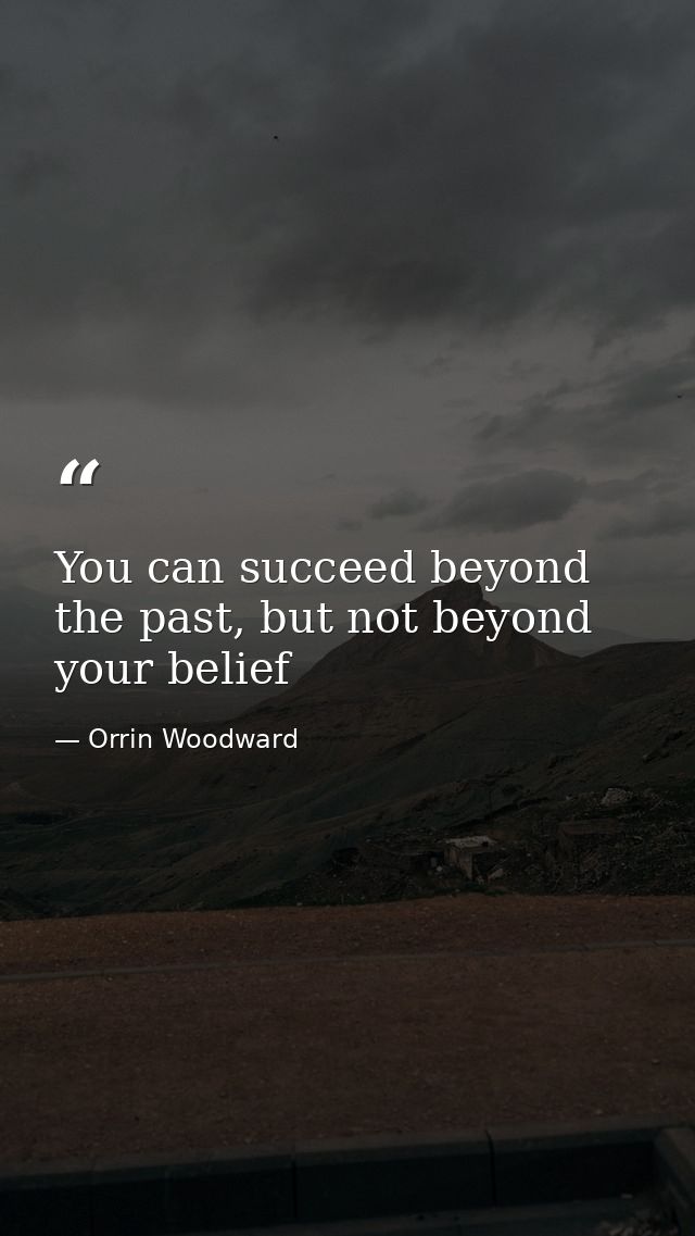You can succeed beyond the past, but not beyond your belief — Orrin Woodward