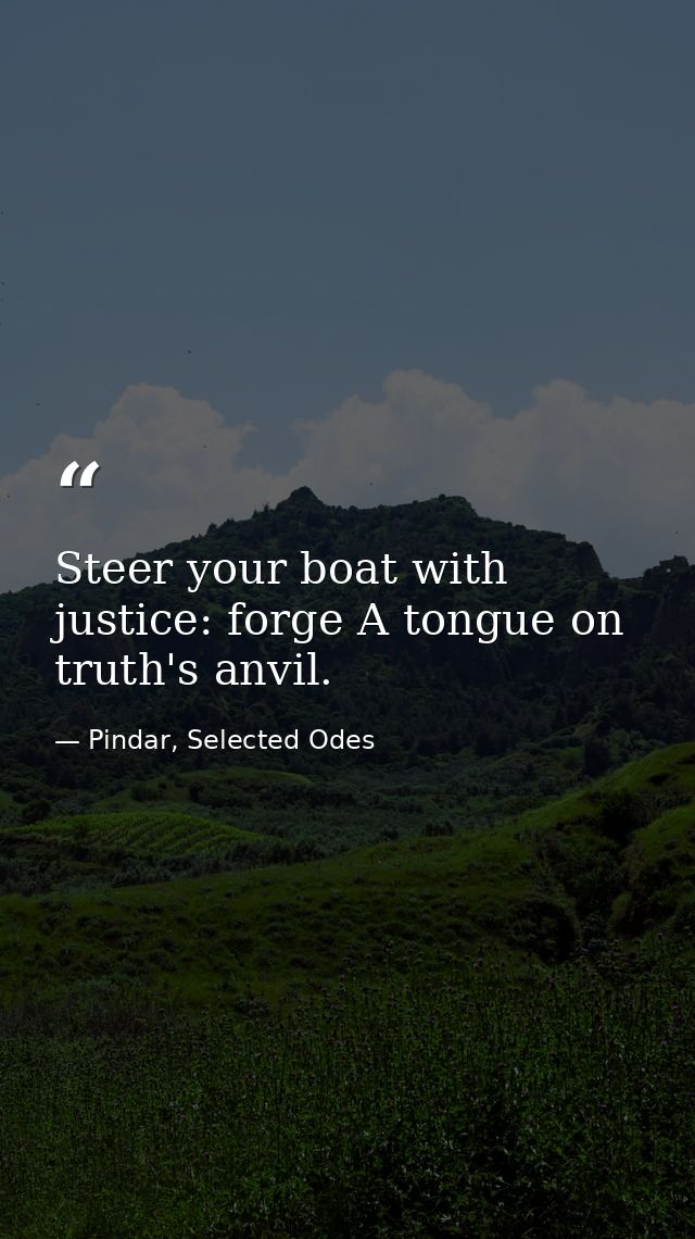 Steer your boat with justice: forge A tongue on truth's anvil. — Pindar, Selected Odes