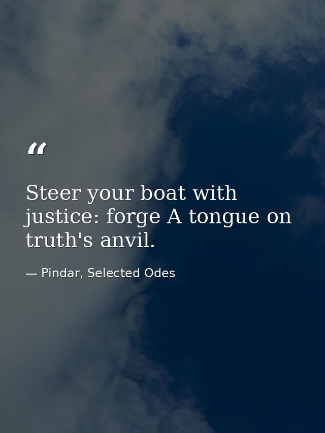 Steer your boat with justice: forge A tongue on truth's anvil. — Pindar, Selected Odes