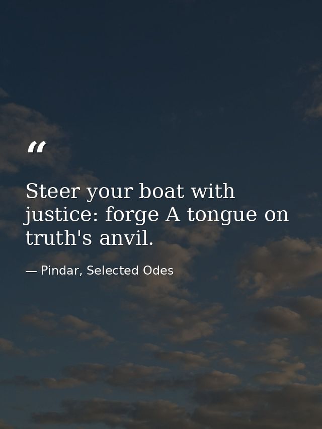 Steer your boat with justice: forge A tongue on truth's anvil. — Pindar, Selected Odes