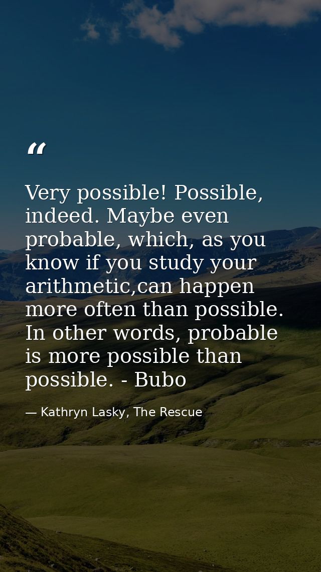 Very possible! Possible, indeed. Maybe even probable, which, as you know if you study your arithmetic,can happen more of — Kathryn Lasky, The Rescue