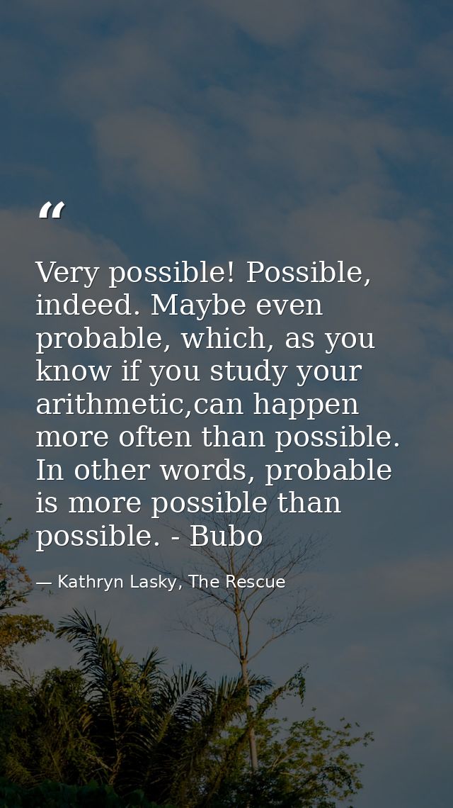 Very possible! Possible, indeed. Maybe even probable, which, as you know if you study your arithmetic,can happen more of — Kathryn Lasky, The Rescue