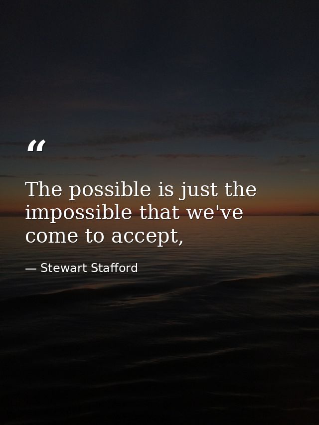 The possible is just the impossible that we've come to accept, — Stewart Stafford