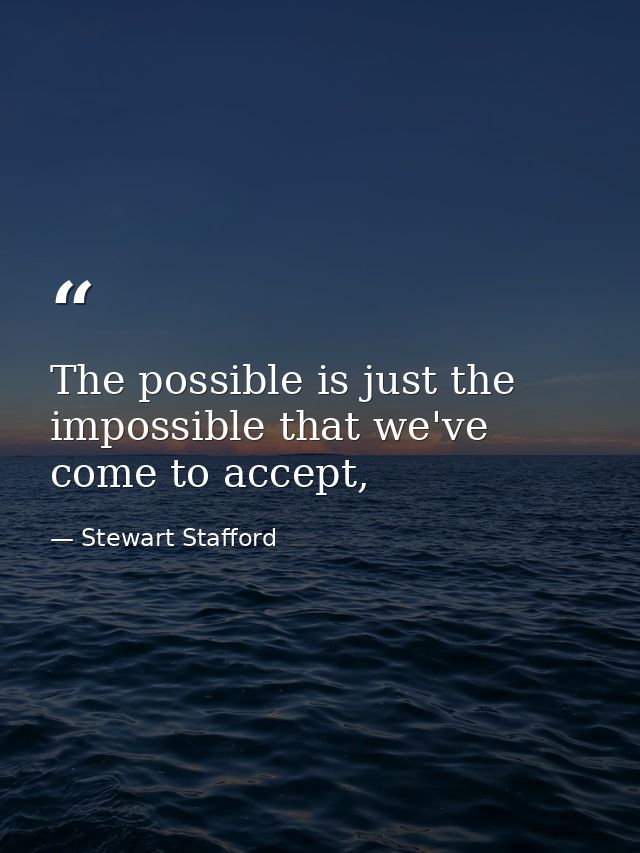 The possible is just the impossible that we've come to accept, — Stewart Stafford