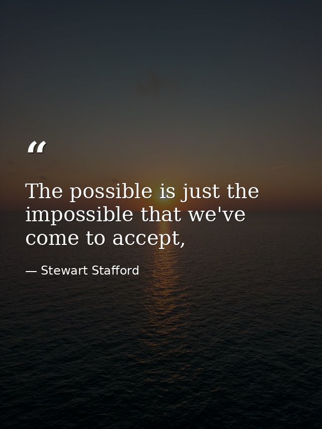 The possible is just the impossible that we've come to accept, — Stewart Stafford